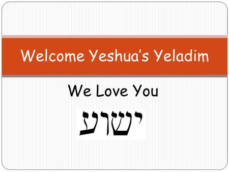 We Love You Welcome Yeshua’s Yeladim. Please Remember These Rules Please don’t talk when others are talking. Please raise your hand if you would like.