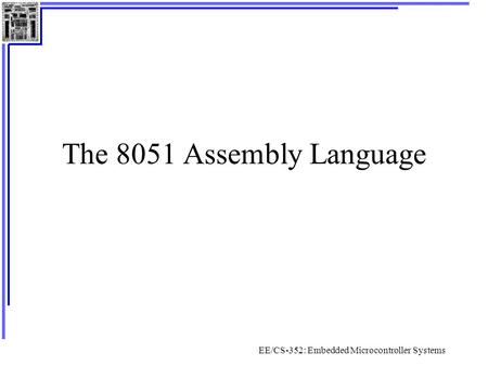 EE/CS-352: Embedded Microcontroller Systems The 8051 Assembly Language.