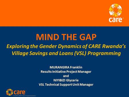 © 2005, CARE USA. All rights reserved. MIND THE GAP Exploring the Gender Dynamics of CARE Rwanda’s Village Savings and Loans (VSL) Programming MURANGIRA.