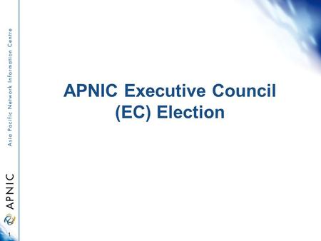 APNIC Executive Council (EC) Election 1. Overview About 2011 EC Election Voting entitlement Online voting On-site voting Proxy appointment Counting procedure.