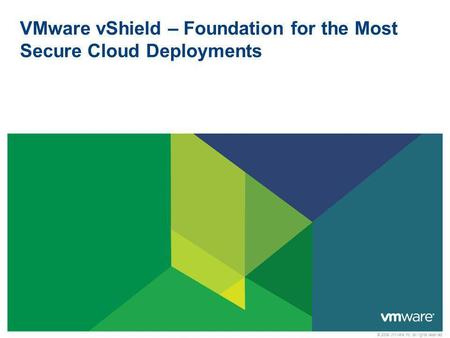 © 2009 VMware Inc. All rights reserved VMware vShield – Foundation for the Most Secure Cloud Deployments.