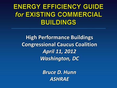 High Performance Buildings Congressional Caucus Coalition April 11, 2012 Washington, DC Bruce D. Hunn ASHRAE.