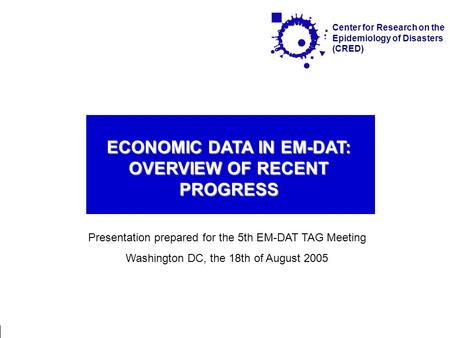 Washington, / 18.08.2005 Economical Damage on EM-DAT Page 1 Center for Research on the Epidemiology of Disasters (CRED) ECONOMIC DATA IN EM-DAT: OVERVIEW.