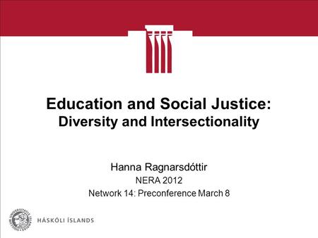 Education and Social Justice: Diversity and Intersectionality Hanna Ragnarsdóttir NERA 2012 Network 14: Preconference March 8.