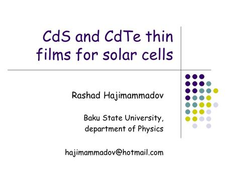 CdS and CdTe thin films for solar cells Rashad Hajimammadov Baku State University, department of Physics