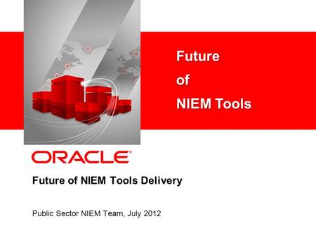 Future of NIEM Tools Delivery Public Sector NIEM Team, July 2012 Futureof NIEM Tools.