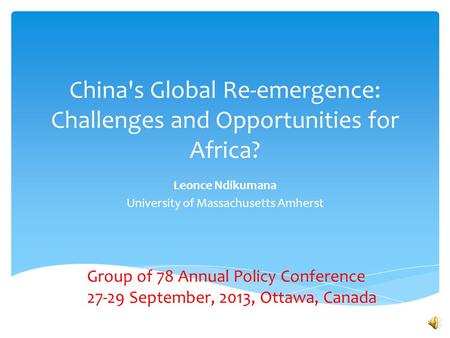 China's Global Re-emergence: Challenges and Opportunities for Africa? Leonce Ndikumana University of Massachusetts Amherst Group of 78 Annual Policy Conference.