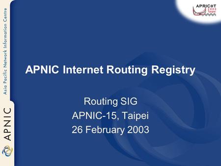APNIC Internet Routing Registry Routing SIG APNIC-15, Taipei 26 February 2003.