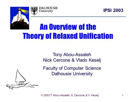 1 IPSI 2003 © 2003 T. Abou-Assaleh, N. Cercone, & V. Keselj An Overview of the Theory of Relaxed Unification Tony Abou-Assaleh Nick Cercone & Vlado Keselj.