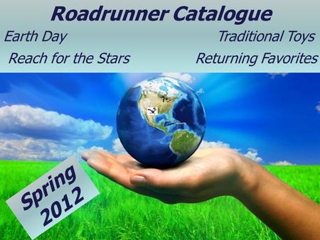 Page 1 Roadrunner Catalogue Earth Day Traditional Toys Reach for the Stars Returning Favorites Spring 2012.