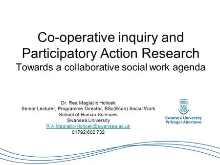 Co-operative inquiry and Participatory Action Research Towards a collaborative social work agenda Dr. Rea Maglajlic Holicek Senior Lecturer, Programme.