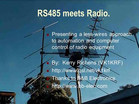 RS485 meets Radio. Presenting a less-wires approach to automation and computer control of radio equipment By: Kerry Richens (VK1KRF)
