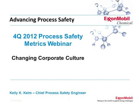 Proprietary 1 4Q 2012 Process Safety Metrics Webinar Changing Corporate Culture Kelly K. Keim – Chief Process Safety Engineer Advancing Process Safety.