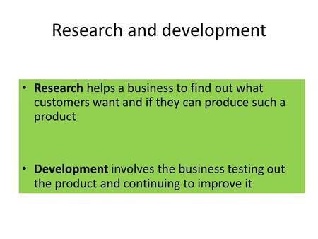 Research and development Research helps a business to find out what customers want and if they can produce such a product Development involves the business.