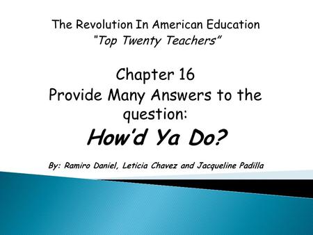 The Revolution In American Education “Top Twenty Teachers” Chapter 16 Provide Many Answers to the question: How’d Ya Do? By: Ramiro Daniel, Leticia Chavez.