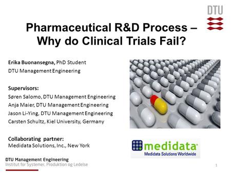 Pharmaceutical R&D Process – Why do Clinical Trials Fail? Erika Buonansegna, PhD Student DTU Management Engineering Supervisors: Søren Salomo, DTU Management.