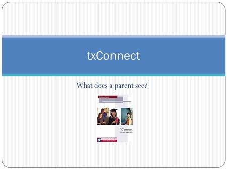 What does a parent see? txConnect. txConnect – Home Page and Help.