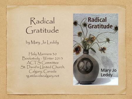 1 Radical Gratitude by Mary Jo Leddy Holy Manners 30 Bookstudy - Winter 2013 ACTS Committee St. David’s United Church, Calgary, Canada rg.stdavidscalgary.net.
