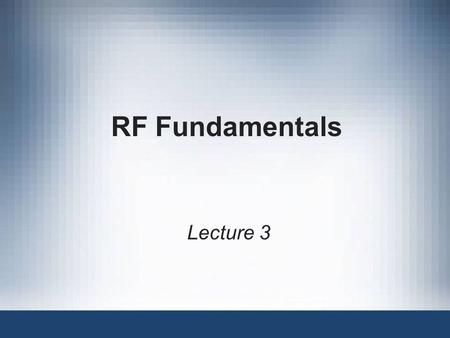 RF Fundamentals Lecture 3.