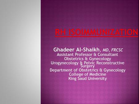 Rh ISOIMMUNIZATION Ghadeer Al-Shaikh, MD, FRCSC