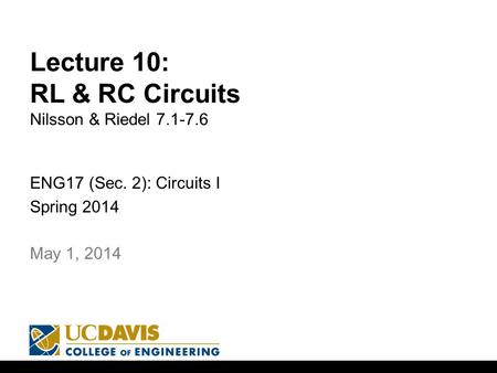 Lecture 10: RL & RC Circuits Nilsson & Riedel 7.1-7.6 ENG17 (Sec. 2): Circuits I Spring 2014 1 May 1, 2014.
