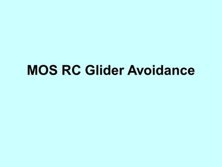 MOS RC Glider Avoidance. Recent incidents of near misses and /or collision with remote controlled gliders, requires strong action by the members of the.