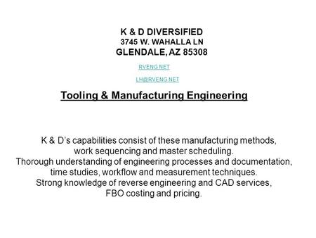 K & D DIVERSIFIED 3745 W. WAHALLA LN GLENDALE, AZ 85308 RVENG.NET Tooling & Manufacturing Engineering K & D’s capabilities consist of these.