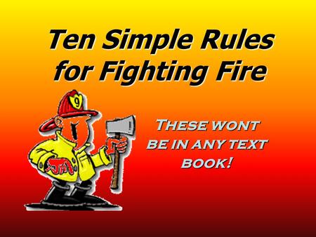 Ten Simple Rules for Fighting Fire These wont be in any text book!