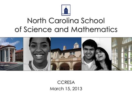 North Carolina School of Science and Mathematics CCRESA March 15, 2013.