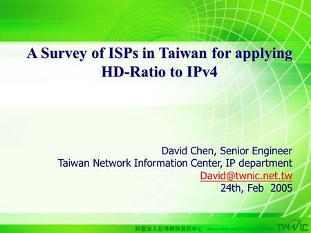 1 A Survey of ISPs in Taiwan for applying HD-Ratio to IPv4 David Chen, Senior Engineer Taiwan Network Information Center, IP department