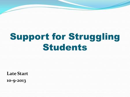 Support for Struggling Students Late Start 10-9-2013.
