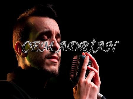 CEM ADRİAN. Cem Adrian (Edirne, 30 November 1980.) is a Turkish singer, song writer, author, producer and director. He is known for his ability to sing.