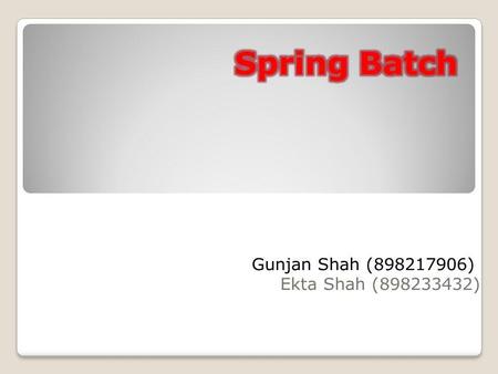 Gunjan Shah (898217906) Ekta Shah (898233432). Lightweight, comprehensive batch framework designed to enable the development of robust batch applications.
