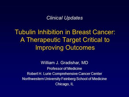 Clinical Updates Tubulin Inhibition in Breast Cancer: A Therapeutic Target Critical to Improving Outcomes William J. Gradishar, MD Professor of Medicine.