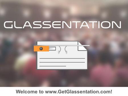 Welcome to www.GetGlassentation.com!. Overview Create your Presentation Upload to Glassentation Send to…
