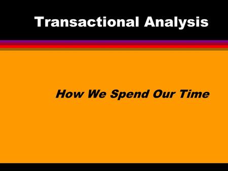 Transactional Analysis How We Spend Our Time. Transactional Analysis Transactional Analysis or TA is a way of understanding … and changing human behavior.
