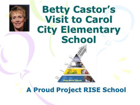 Betty Castor’s Visit to Carol City Elementary School A Proud Project RISE School.