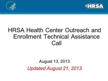 HRSA Health Center Outreach and Enrollment Technical Assistance Call August 13, 2013 Updated August 21, 2013.