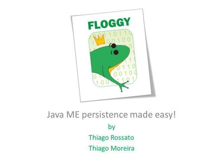Java ME persistence made easy! by Thiago Rossato Thiago Moreira.