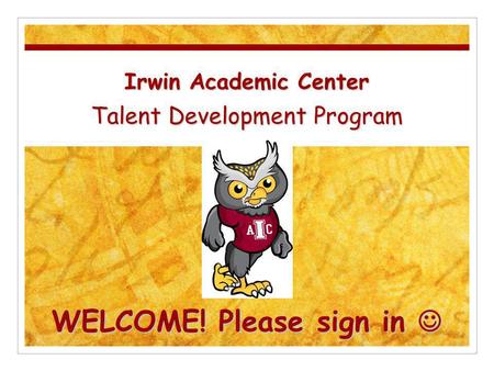 Irwin Academic Center Talent Development Program WELCOME! Please sign in Irwin Academic Center Talent Development Program WELCOME! Please sign in.