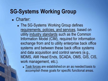 SG-Systems Working Group Charter: The SG-Systems Working Group defines requirements, policies, and services, based on utility industry standards such as.
