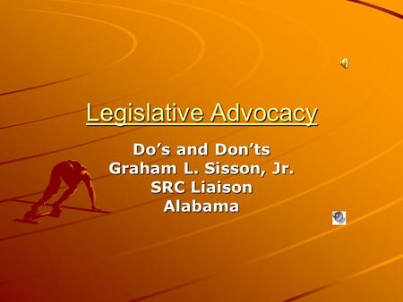 Legislative Advocacy Do’s and Don’ts Graham L. Sisson, Jr. SRC Liaison Alabama.