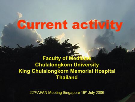 Current activity Faculty of Medicine Chulalongkorn University King Chulalongkorn Memorial Hospital Thailand 22 nd APAN Meeting Singapore 19 th July 2006.