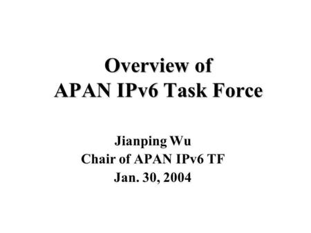 Overview of APAN IPv6 Task Force Jianping Wu Chair of APAN IPv6 TF Jan. 30, 2004.