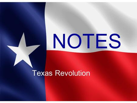 NOTES Texas Revolution.