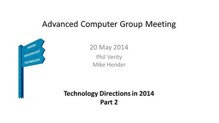 Advanced Computer Group Meeting 20 May 2014 Phil Verity Mike Hender Technology Directions in 2014 Part 2.
