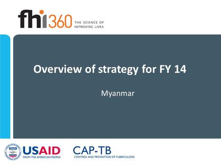 Overview of strategy for FY 14 Myanmar. CAP-TB: Goal To reduce the incidence and mortality from MDR TB in Myanmar In partnership with National Tuberculosis.