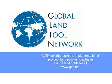 GLTN contributes to the implementation of pro poor land policies to achieve secure land rights for all www.gltn.net.