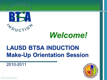 BTSA Orientation 2010-11 LAUSD BTSA INDUCTION Make-Up Orientation Session 2010-2011 Welcome! LAUSD BTSA INDUCTION Make-Up Orientation Session 2010-2011.