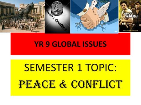 YR 9 GLOBAL ISSUES SEMESTER 1 TOPIC: PEACE & CONFLICT.